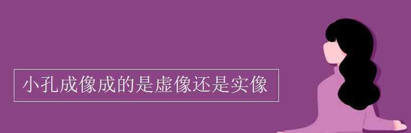 小孔成像是實像還是虛像 小孔成像成的是虛像還是實像