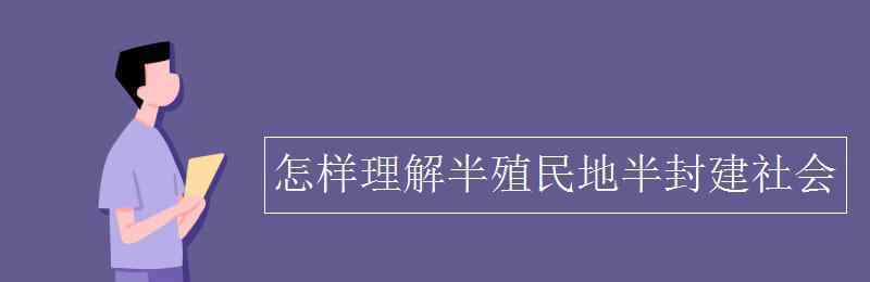 如何理解半殖民地半封建社會(huì) 怎樣理解半殖民地半封建社會(huì)