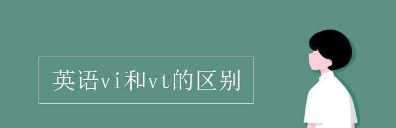 英語vi和vt的區(qū)別 英語vi和vt的區(qū)別