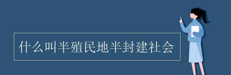 什么是半殖民地半封建社會(huì) 什么叫半殖民地半封建社會(huì)