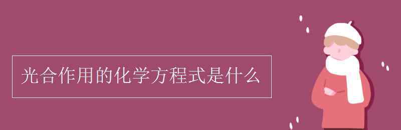 光合作用的化學(xué)方程式 光合作用的化學(xué)方程式是什么