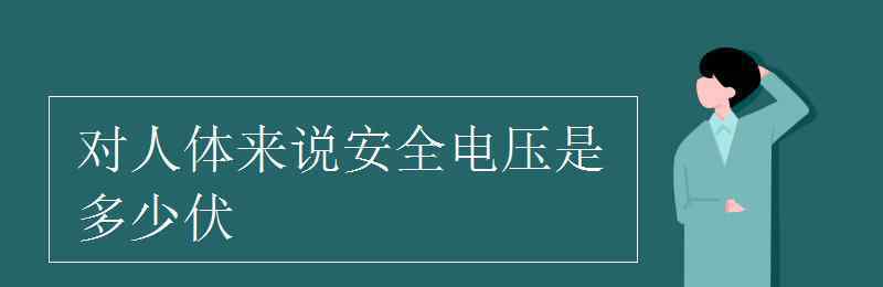 對人體來說安全電壓是多少伏 對人體來說安全電壓是多少伏