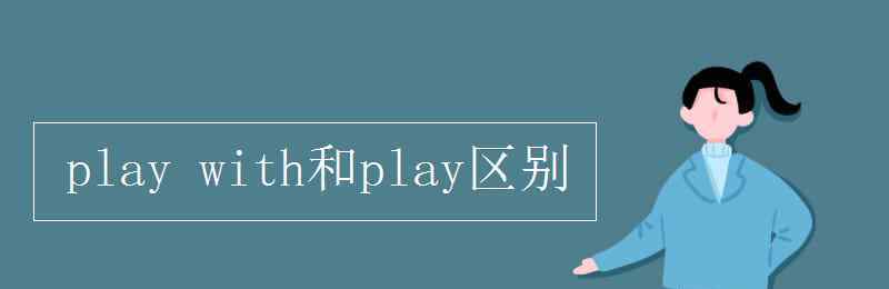 play的用法 play with和play區(qū)別