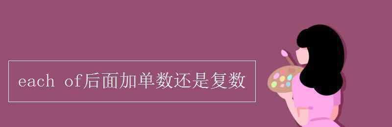 each后面加單數(shù)還是復數(shù) each of后面加單數(shù)還是復數(shù)