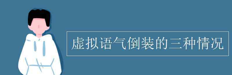 虛擬語(yǔ)氣倒裝 虛擬語(yǔ)氣倒裝的三種情況