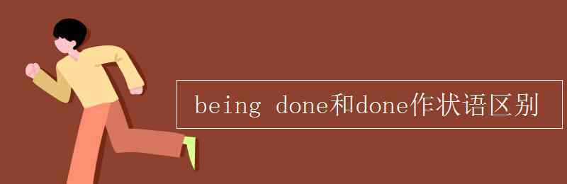 beingdone being done和done作狀語(yǔ)區(qū)別