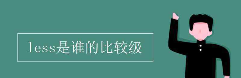 less是誰(shuí)的比較級(jí) less是誰(shuí)的比較級(jí)