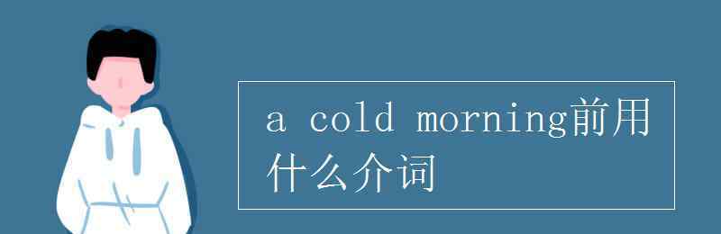 morning前面用什么介詞 a cold morning前用什么介詞