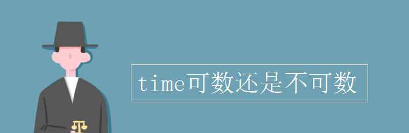 time是可數(shù)名詞還是不可數(shù)名詞 time可數(shù)還是不可數(shù)