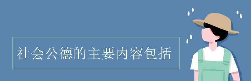 社會公德的主要內(nèi)容 社會公德的主要內(nèi)容包括