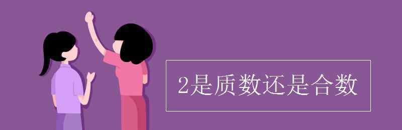 2是質(zhì)數(shù)還是合數(shù) 2是質(zhì)數(shù)還是合數(shù)