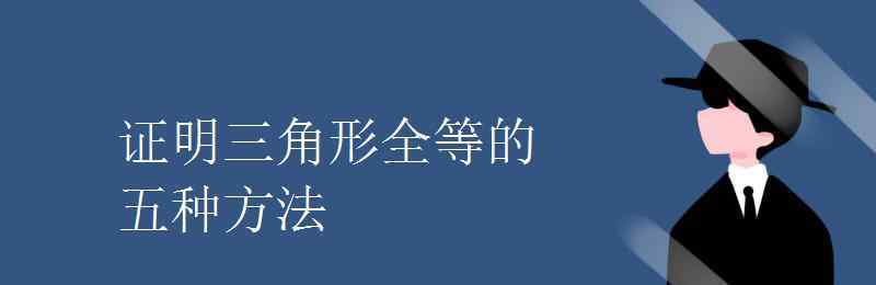 證明三角形全等的方法有哪些 證明三角形全等的五種方法