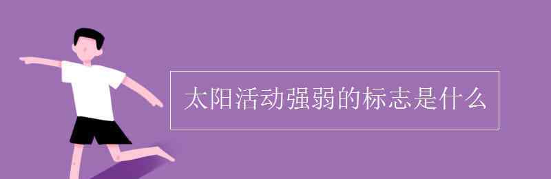 太陽活動的主要標(biāo)志 太陽活動強(qiáng)弱的標(biāo)志是什么