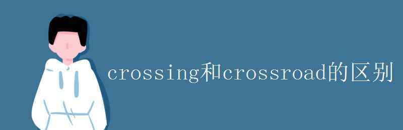 acrossfrom crossing和crossroad的區(qū)別