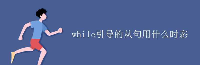 while后面用什么時態(tài) while引導(dǎo)的從句用什么時態(tài)