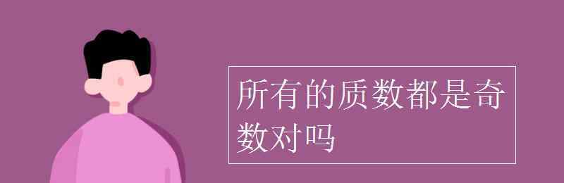 所有的質(zhì)數(shù)都是奇數(shù)對(duì)嗎 所有的質(zhì)數(shù)都是奇數(shù)對(duì)嗎