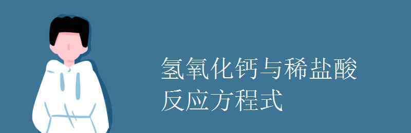 氫氧化鈣和稀鹽酸反應方程式 氫氧化鈣與稀鹽酸反應方程式