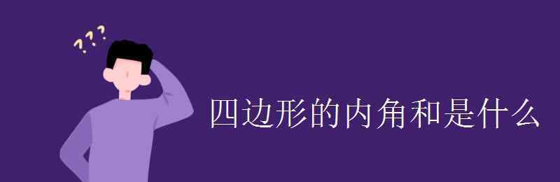 四邊形的內(nèi)角和 四邊形的內(nèi)角和是什么