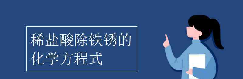 鹽酸除鐵銹的化學(xué)方程式 稀鹽酸除鐵銹的化學(xué)方程式