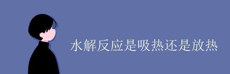 水解反應(yīng)是吸熱還是放熱 水解反應(yīng)是吸熱還是放熱