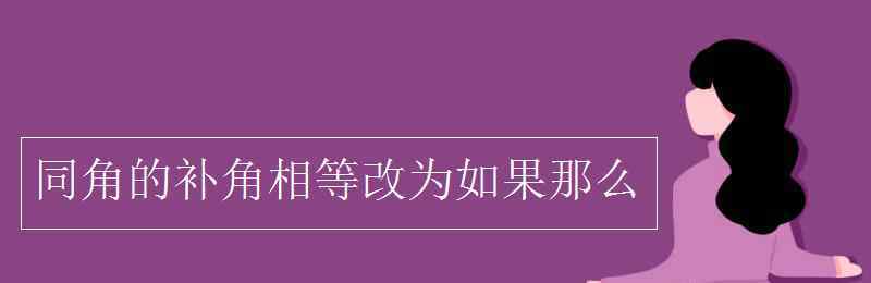 同角的補角相等改為如果那么 同角的補角相等改為如果那么