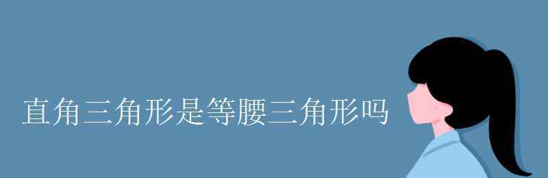 等邊三角形是特殊的等腰三角形嗎 直角三角形是等腰三角形嗎