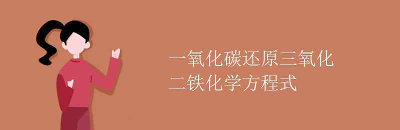 一氧化碳還原氧化鐵的化學方程式 一氧化碳還原三氧化二鐵化學方程式