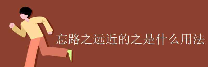 忘路之遠(yuǎn)近 忘路之遠(yuǎn)近的之是什么用法