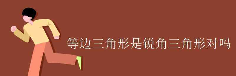 等邊三角形一定是銳角三角形對(duì)嗎 等邊三角形是銳角三角形對(duì)嗎