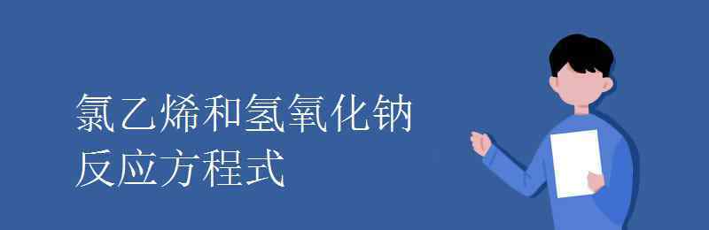 氯乙烯化學(xué)式 氯乙烯和氫氧化鈉反應(yīng)方程式