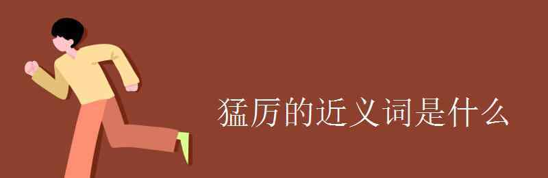 猛烈的反義詞是什么 猛厲的近義詞是什么