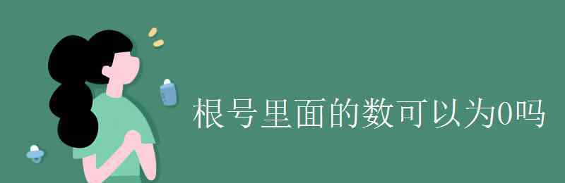 根號內(nèi)可以為0嗎 根號里面的數(shù)可以為0嗎