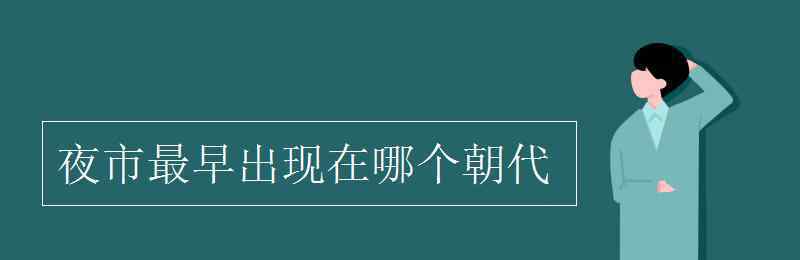 夜市最早出現(xiàn)在 夜市最早出現(xiàn)在哪個朝代