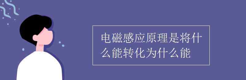 電磁感應(yīng)原理 電磁感應(yīng)原理是將什么能轉(zhuǎn)化為什么能