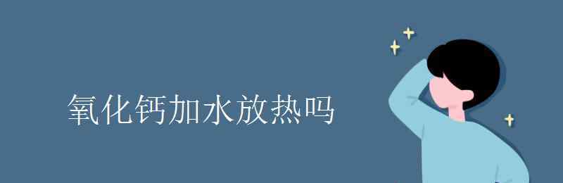 氫氧化鈣溶于水放熱嗎 氧化鈣加水放熱嗎