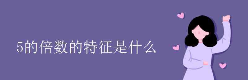 5的倍數(shù)的特征是什么 5的倍數(shù)的特征是什么