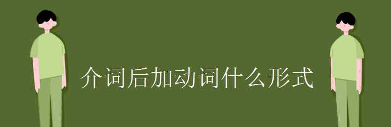 介詞后面加動(dòng)詞什么形式 介詞后加動(dòng)詞什么形式