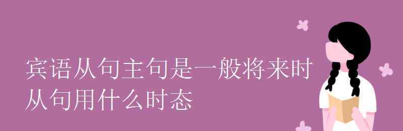 賓語從句時態(tài) 賓語從句主句是一般將來時從句用什么時態(tài)