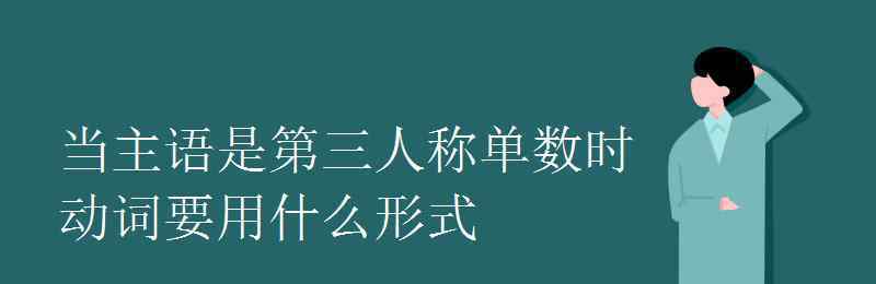 動(dòng)詞做主語(yǔ)用什么形式 當(dāng)主語(yǔ)是第三人稱單數(shù)時(shí)動(dòng)詞要用什么形式