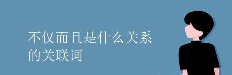 不僅而且是什么關(guān)系的關(guān)聯(lián)詞 不僅而且是什么關(guān)系的關(guān)聯(lián)詞