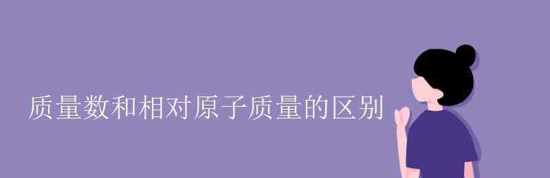 質(zhì)量數(shù)和相對原子質(zhì)量的區(qū)別 質(zhì)量數(shù)和相對原子質(zhì)量的區(qū)別