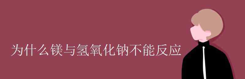 鎂和氫氧化鈉反應(yīng)嗎 為什么鎂與氫氧化鈉不能反應(yīng)