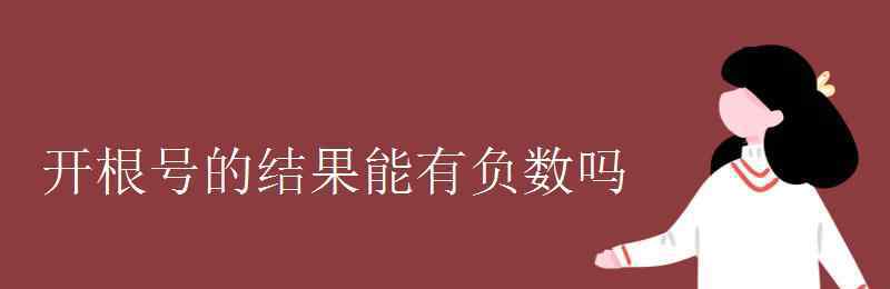 根號(hào)里面可以是負(fù)數(shù)嗎 開(kāi)根號(hào)的結(jié)果能有負(fù)數(shù)嗎