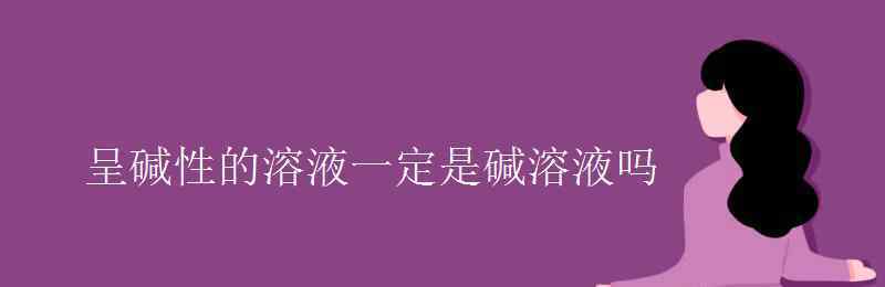 堿性溶液 呈堿性的溶液一定是堿溶液嗎