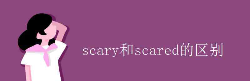 scared scary和scared的區(qū)別