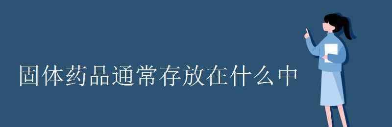 固體藥品通常保存在 固體藥品通常存放在什么中