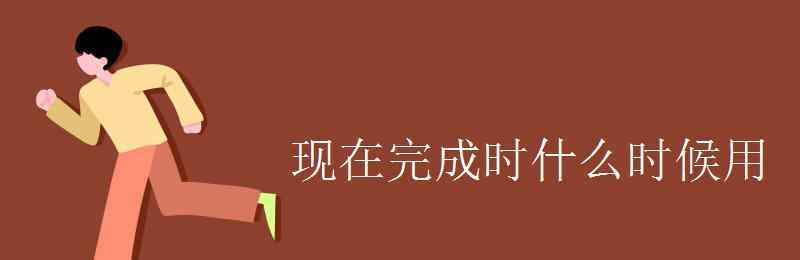 現(xiàn)在完成時的用法 現(xiàn)在完成時什么時候用