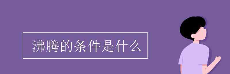 沸騰的條件 沸騰的條件是什么