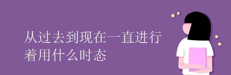 現(xiàn)在進行時態(tài) 從過去到現(xiàn)在一直進行著用什么時態(tài)