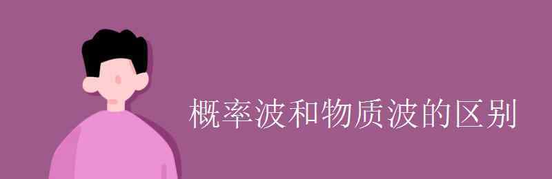 物質波 概率波和物質波的區(qū)別